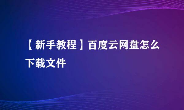 【新手教程】百度云网盘怎么下载文件