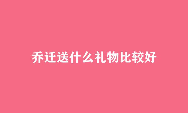 乔迁送什么礼物比较好