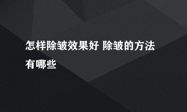 怎样除皱效果好 除皱的方法有哪些