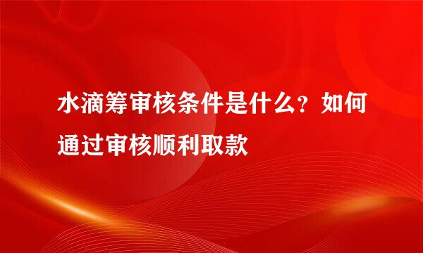 水滴筹审核条件是什么？如何通过审核顺利取款