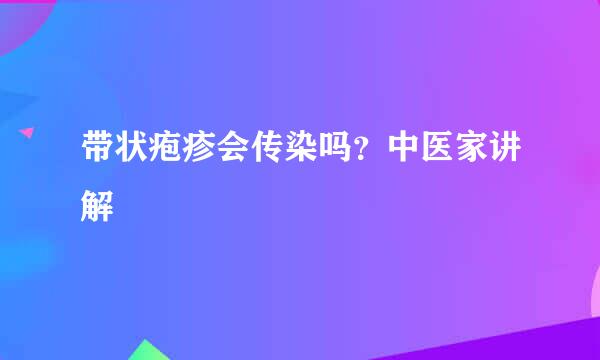 带状疱疹会传染吗？中医家讲解