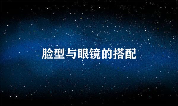 脸型与眼镜的搭配