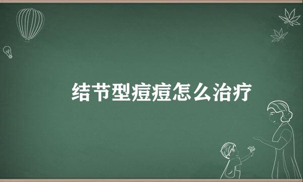 ​结节型痘痘怎么治疗