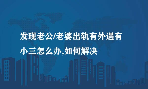发现老公/老婆出轨有外遇有小三怎么办,如何解决