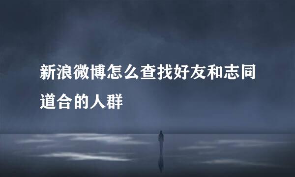 新浪微博怎么查找好友和志同道合的人群