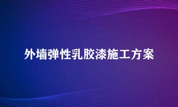 外墙弹性乳胶漆施工方案