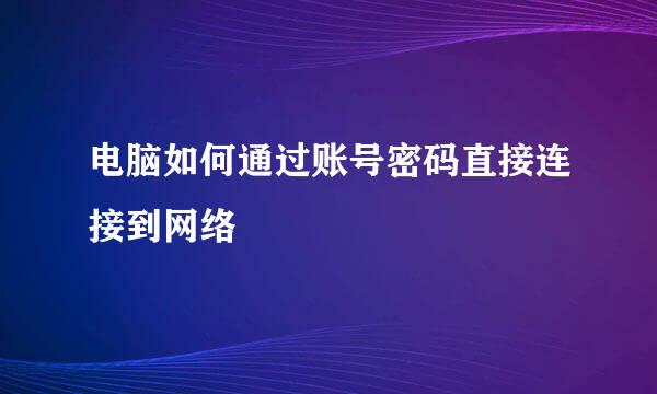 电脑如何通过账号密码直接连接到网络