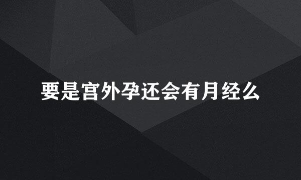 要是宫外孕还会有月经么