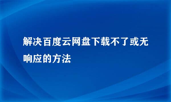 解决百度云网盘下载不了或无响应的方法