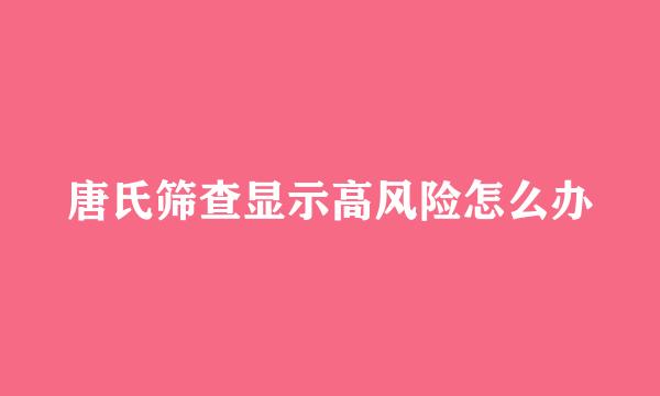 唐氏筛查显示高风险怎么办