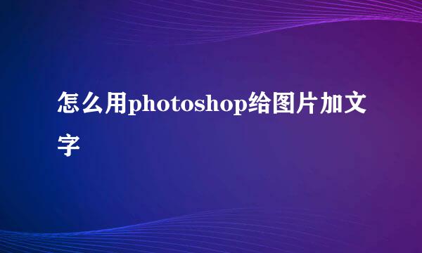 怎么用photoshop给图片加文字