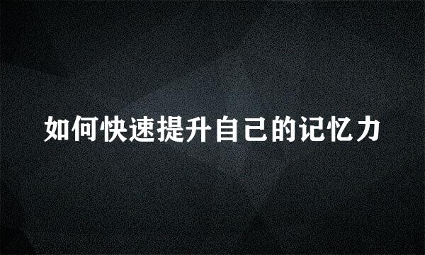 如何快速提升自己的记忆力