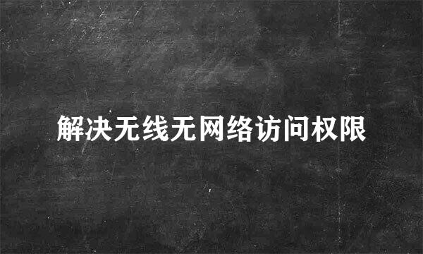 解决无线无网络访问权限