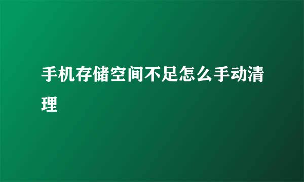 手机存储空间不足怎么手动清理