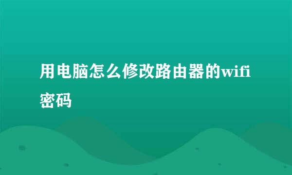 用电脑怎么修改路由器的wifi密码