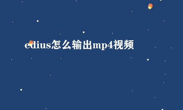 edius怎么输出mp4视频