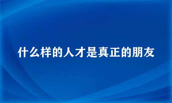 什么样的人才是真正的朋友