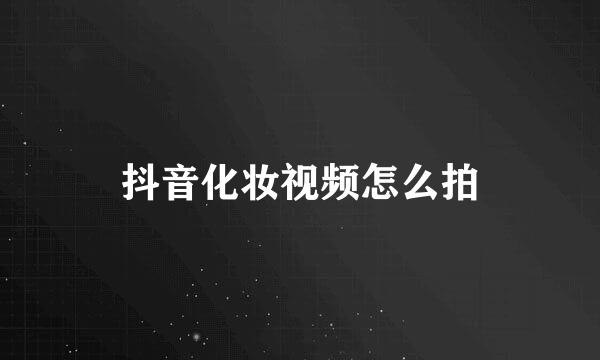 抖音化妆视频怎么拍