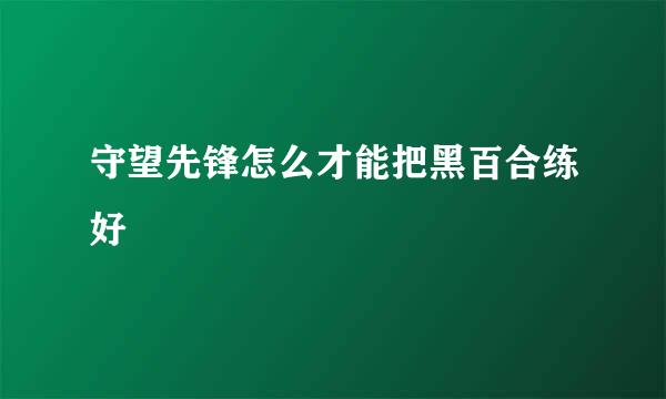 守望先锋怎么才能把黑百合练好
