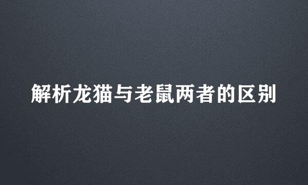解析龙猫与老鼠两者的区别