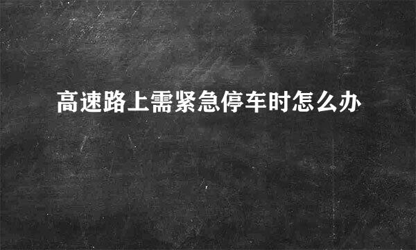 高速路上需紧急停车时怎么办