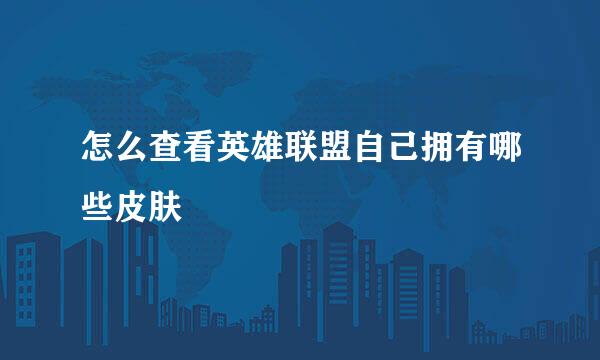 怎么查看英雄联盟自己拥有哪些皮肤