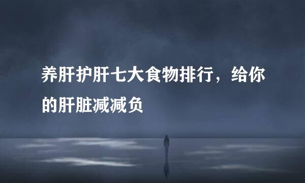 养肝护肝七大食物排行，给你的肝脏减减负