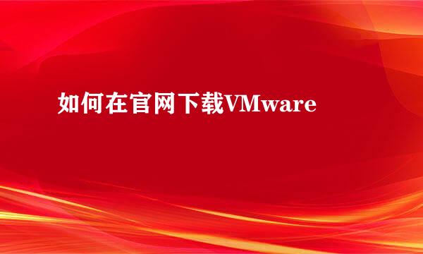 如何在官网下载VMware