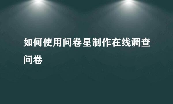 如何使用问卷星制作在线调查问卷