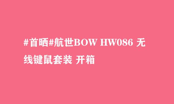 #首晒#航世BOW HW086 无线键鼠套装 开箱