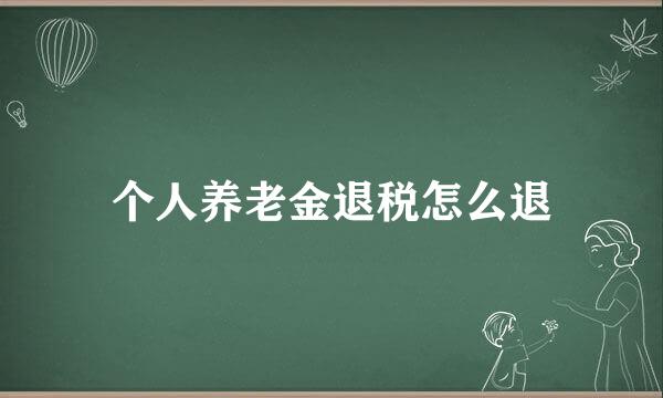 个人养老金退税怎么退