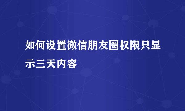 如何设置微信朋友圈权限只显示三天内容