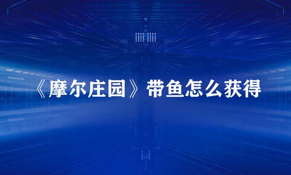 《摩尔庄园》带鱼怎么获得