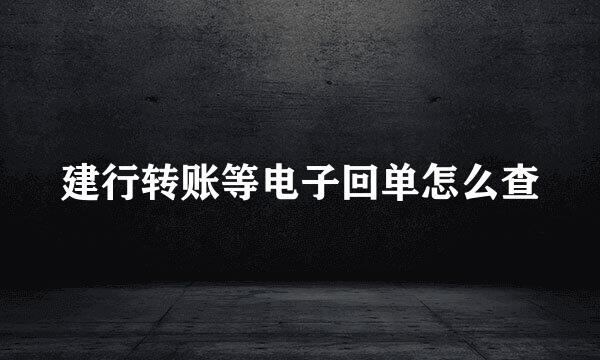 建行转账等电子回单怎么查