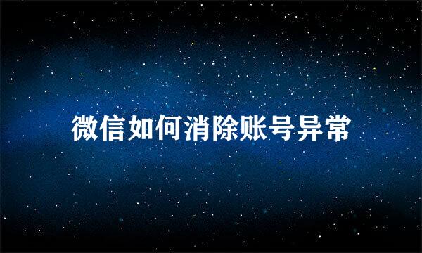微信如何消除账号异常