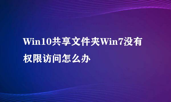 Win10共享文件夹Win7没有权限访问怎么办