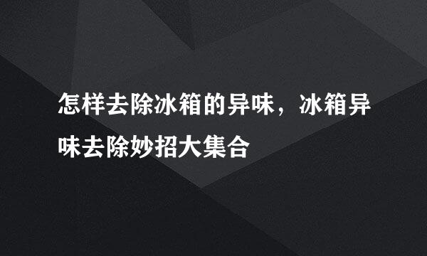 怎样去除冰箱的异味，冰箱异味去除妙招大集合