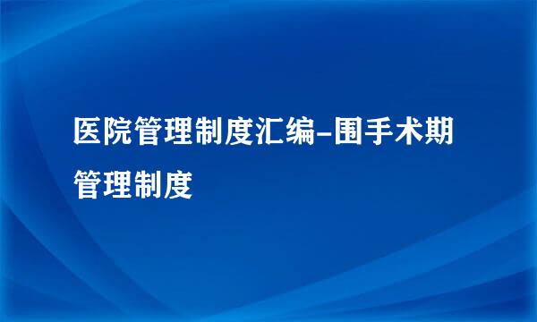 医院管理制度汇编-围手术期管理制度