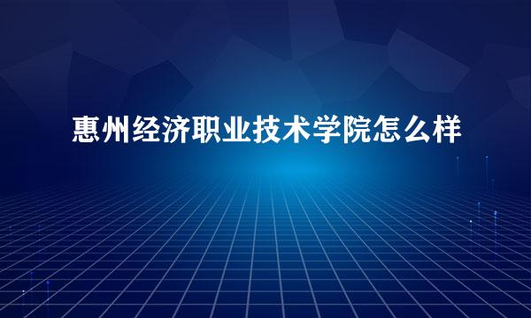 惠州经济职业技术学院怎么样