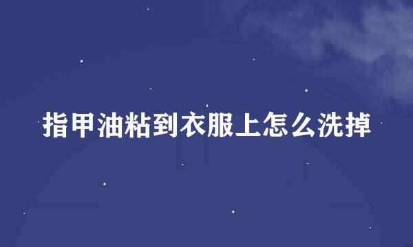 指甲油粘到衣服上怎么洗掉