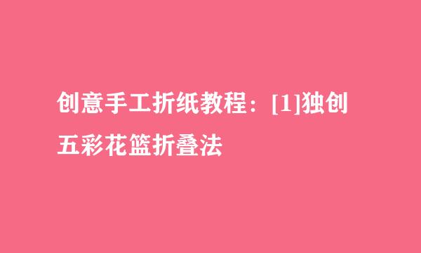 创意手工折纸教程：[1]独创五彩花篮折叠法