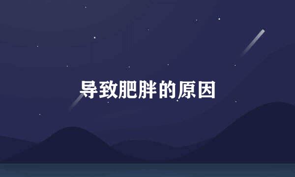 导致肥胖的原因
