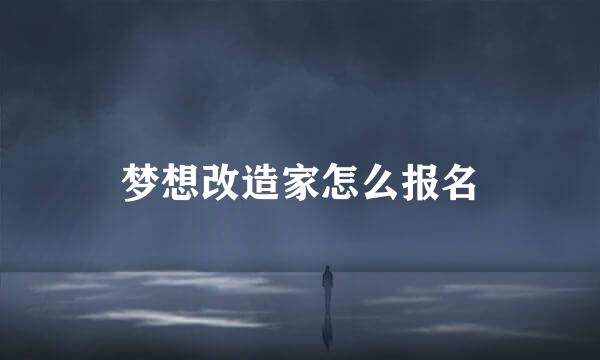 梦想改造家怎么报名