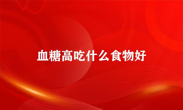 血糖高吃什么食物好