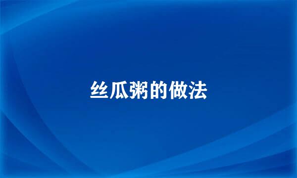 丝瓜粥的做法