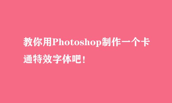 教你用Photoshop制作一个卡通特效字体吧！