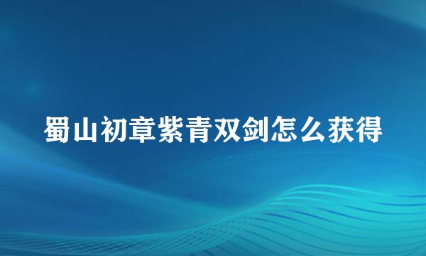 蜀山初章紫青双剑怎么获得