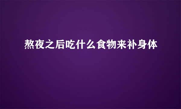 熬夜之后吃什么食物来补身体