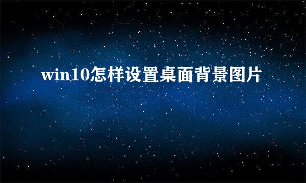 win10怎样设置桌面背景图片