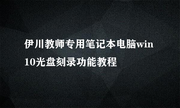 伊川教师专用笔记本电脑win10光盘刻录功能教程
